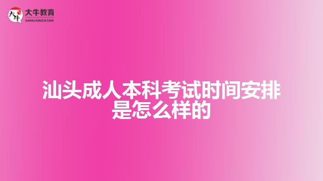 汕頭成人本科考試時(shí)間安排是怎么樣的