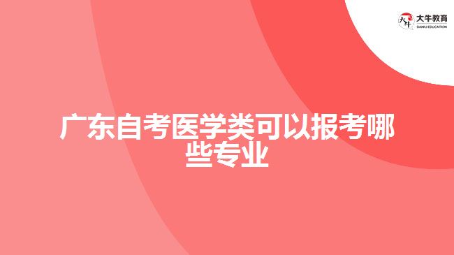 廣東自考醫(yī)學類可以報考哪些專業(yè)