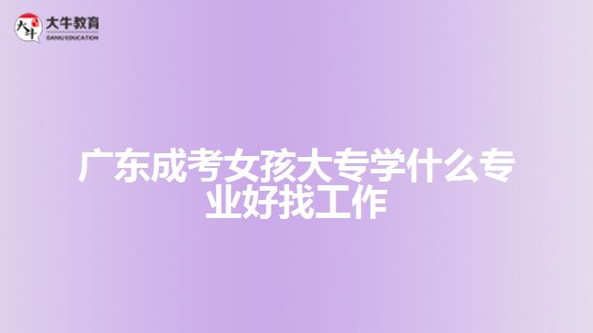 廣東成考女孩大專學(xué)什么專業(yè)好找工作