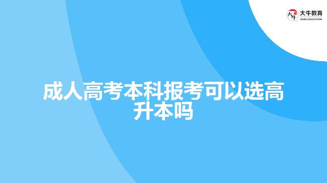 成人高考本科報(bào)考可以選高升本嗎