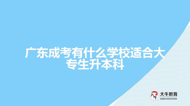 廣東成考有什么學校適合大專生升本科