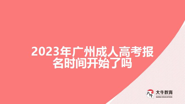 2023年廣州成人高考報(bào)名時(shí)間開(kāi)始了嗎