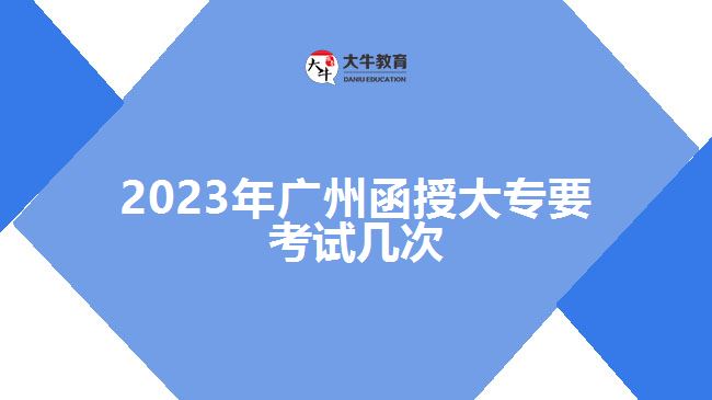 2023年廣州函授大專要考試幾次