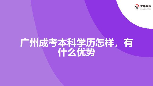 廣州成考本科學(xué)歷怎樣，有什么優(yōu)勢