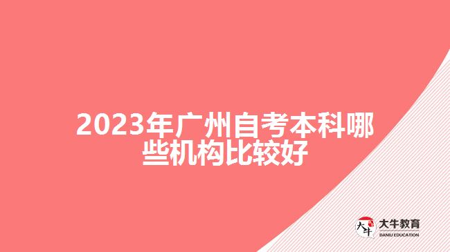 2023年廣州自考本科哪些機構(gòu)比較好