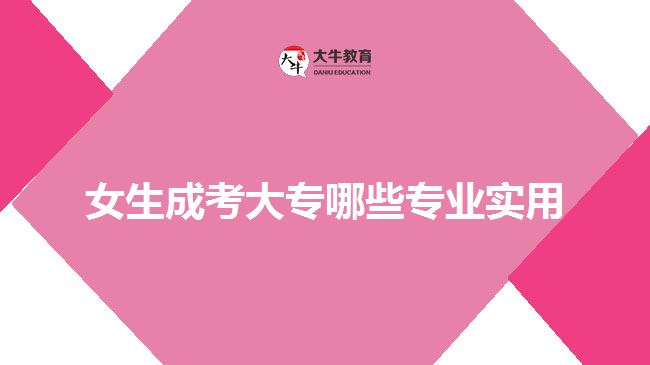 女生成考大專哪些專業(yè)實用