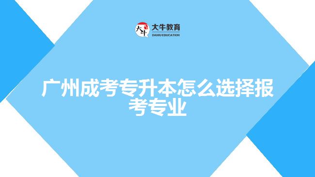 廣州成考專升本怎么選擇報(bào)考專業(yè)