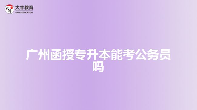 廣州函授專升本能考公務員嗎