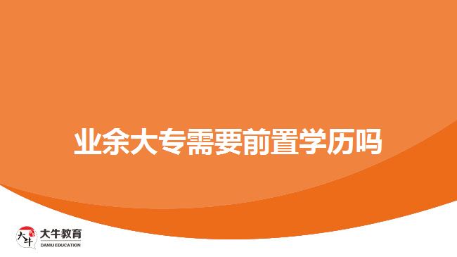 業(yè)余大專需要前置學(xué)歷嗎