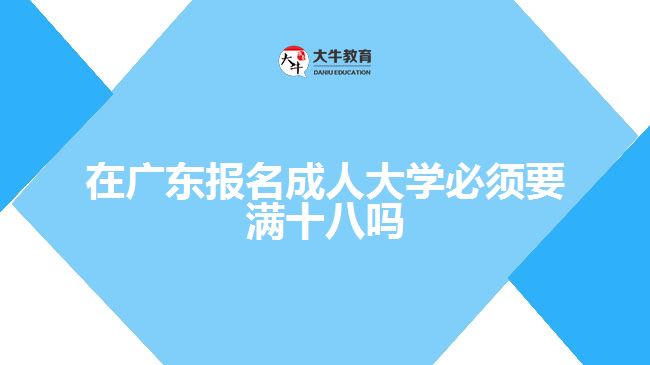 在廣東報(bào)名成人大學(xué)必須要滿十八嗎