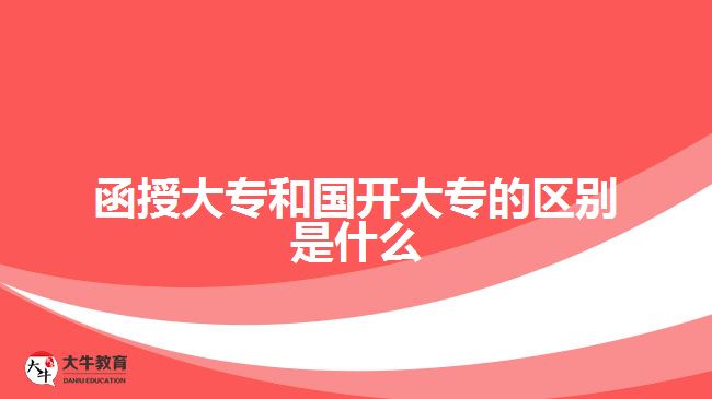 函授大專和國開大專的區(qū)別是什么