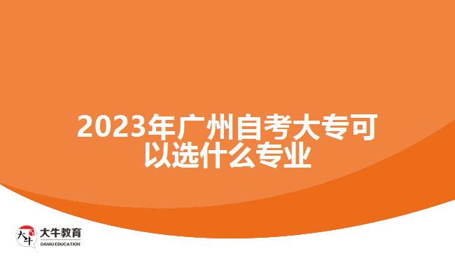 2023年廣州自考大?？梢赃x什么專業(yè)