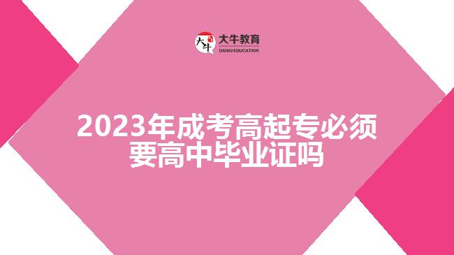 2023年成考高起專必須要高中畢業(yè)證嗎