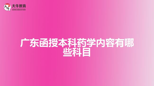 廣東函授本科藥學內(nèi)容有哪些科目