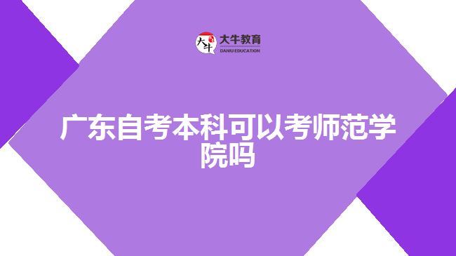 廣東自考本科可以考師范學院嗎