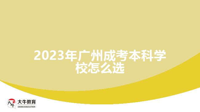 2023年廣州成考本科學(xué)校怎么選