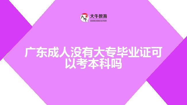 廣東成人沒(méi)有大專(zhuān)畢業(yè)證可以考本科嗎