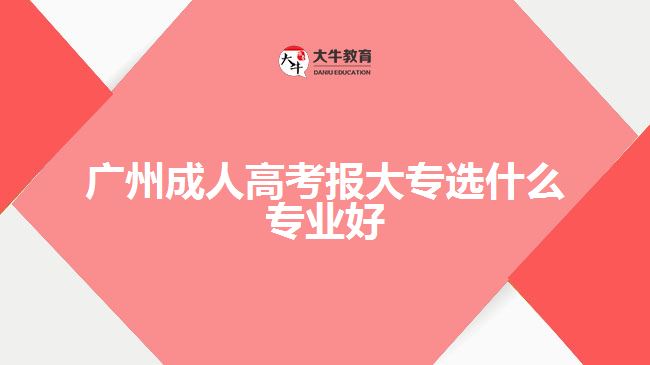 廣州成人高考報(bào)大專選什么專業(yè)好