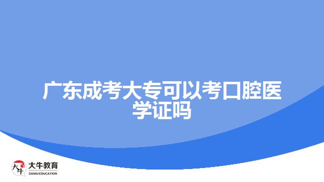 廣東成考大專可以考口腔醫(yī)學(xué)證嗎