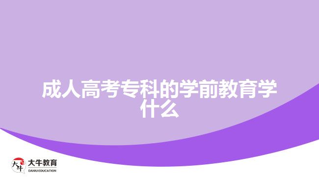 成人高考專(zhuān)科的學(xué)前教育學(xué)什么