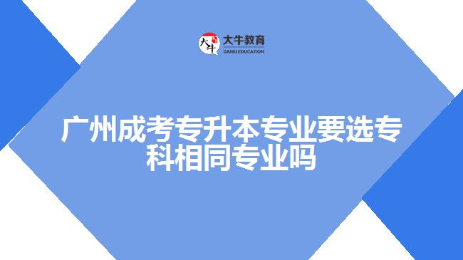 成考專升本專業(yè)要選?？葡嗤瑢I(yè)嗎