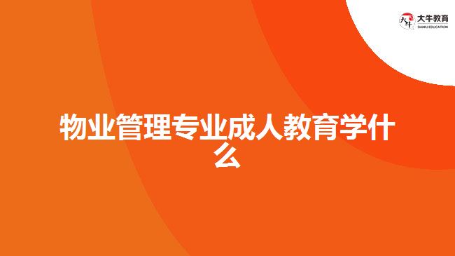 物業(yè)管理專業(yè)成人教育學(xué)什么