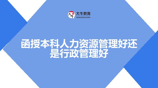 函授本科人力資源管理好還是行政管理好