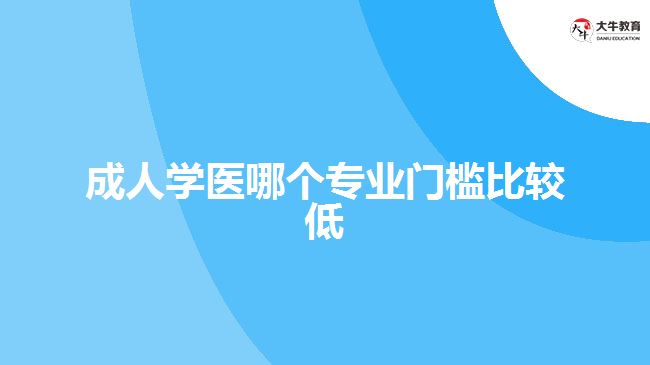 成人學(xué)醫(yī)哪個(gè)專業(yè)門檻比較低