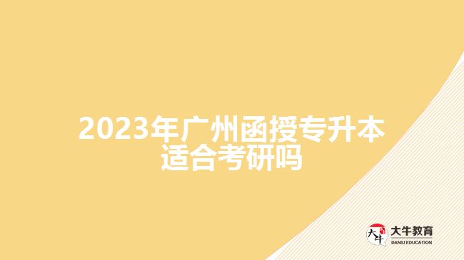 2023年廣州函授專升本適合考研嗎