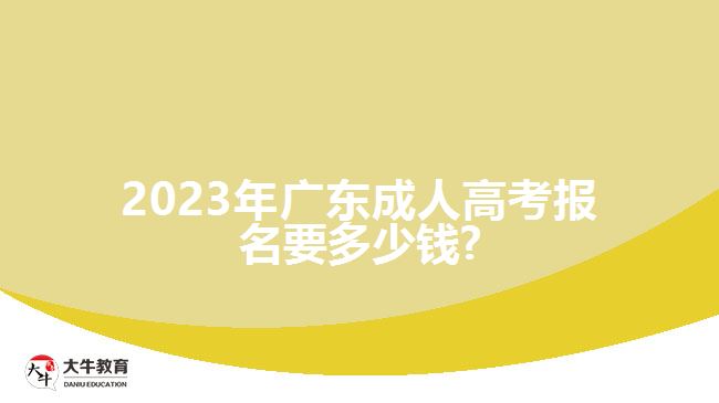 2023年廣東成人高考報名要多少錢?