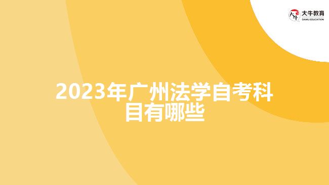 2023年廣州法學(xué)自考科目有哪些