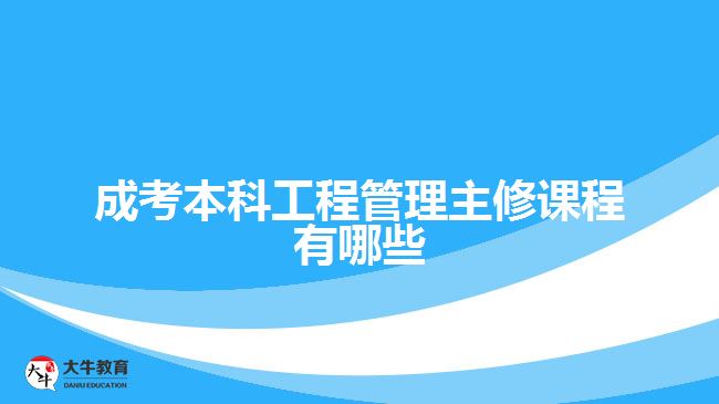 成考本科工程管理主修課程有哪些