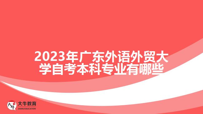 2023年廣東外語外貿(mào)大學(xué)自考本科專業(yè)有哪些