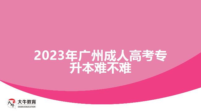 2023年廣州成人高考專升本難不難