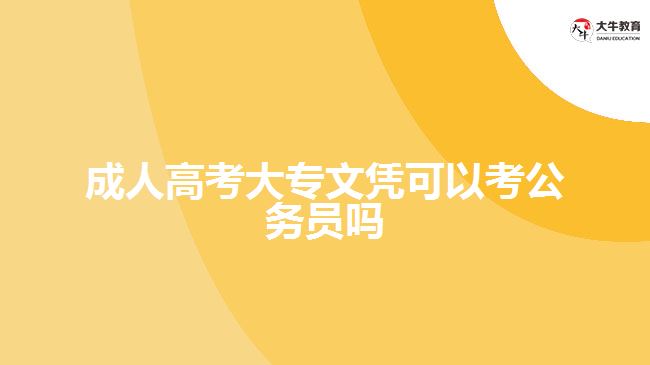 成人高考大專文憑可以考公務(wù)員嗎