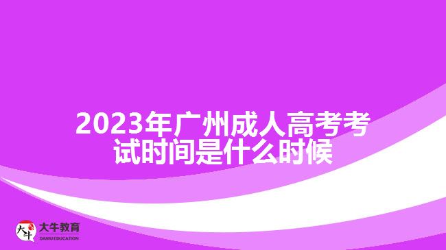 2023年廣州成人高考考試時(shí)間是什么時(shí)候