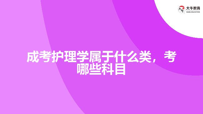 成考護理學(xué)屬于什么類，考哪些科目