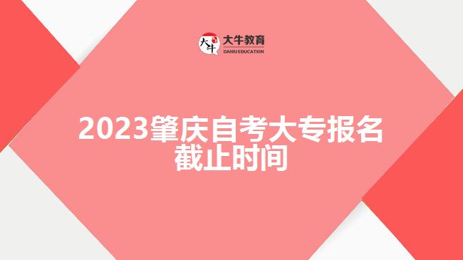 2023肇慶自考大專報(bào)名截止時(shí)間