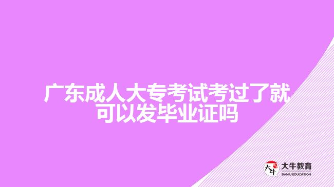 廣東成人大?？荚嚳歼^了就可以發(fā)畢業(yè)證嗎