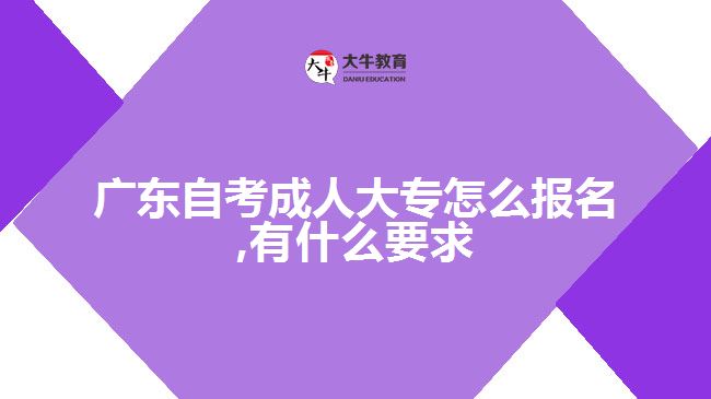 廣東自考成人大專怎么報名,有什么要求