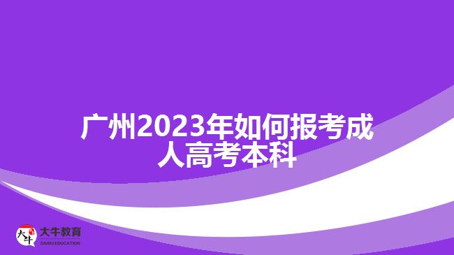 廣州2023年如何報(bào)考成人高考本科