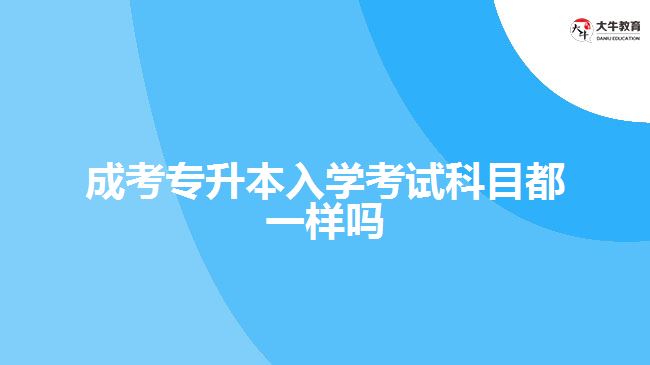 成考專升本入學(xué)考試科目都一樣嗎