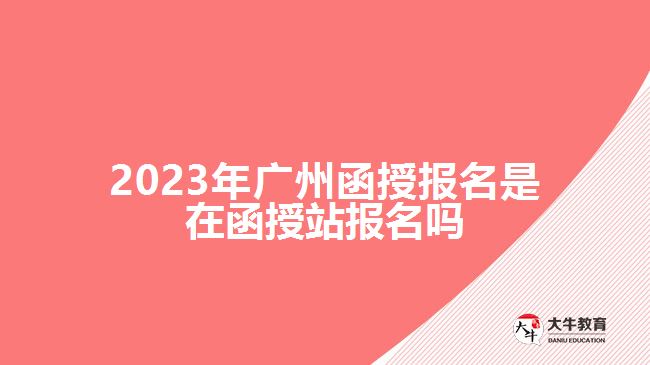 廣州函授報名是在函授站報名嗎