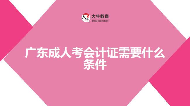 廣東成人考會(huì)計(jì)證需要什么條件