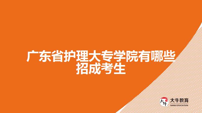 廣東省護(hù)理大專學(xué)院有哪些招成考生