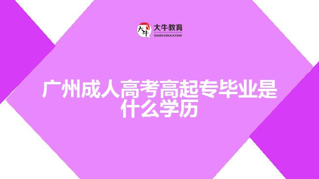 廣州成人高考高起專畢業(yè)是什么學歷