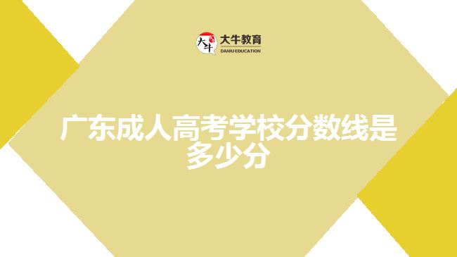 廣東成人高考學(xué)校分?jǐn)?shù)線是多少分