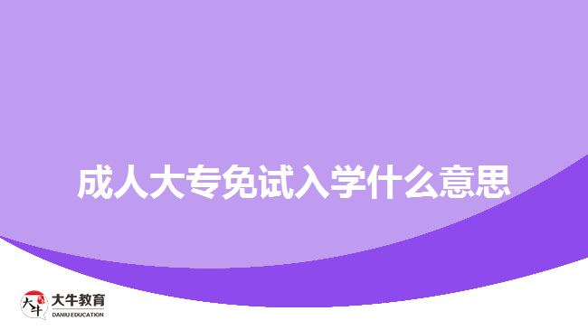 成人大專(zhuān)免試入學(xué)什么意思