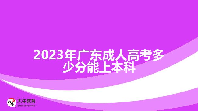 2023年廣東成人高考多少分能上本科