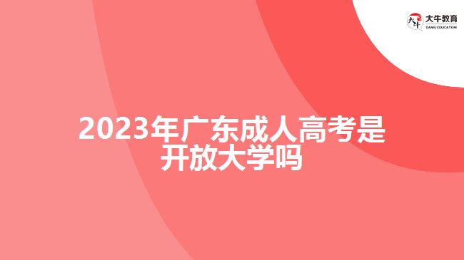 2023年廣東成人高考是開放大學(xué)嗎